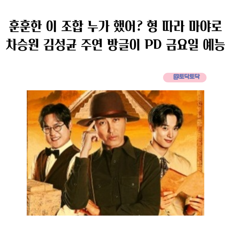 훈훈한 이 조합 누가 했어? 형 따라 마야로 출연진 차승원 김성균 주연 방글이 PD 금요일 예능 훈훈한 이 조합 누가 했어? 형 따라 마야로 출연진 차승원 김성균 주연 방글이 PD 금요일 예능