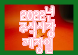 2022년 주식시장 휴장일과 배당락 상세정리(연장 23년 개장일)