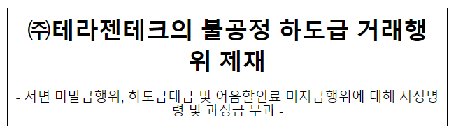 테라젠테크의 불공정하도급거래행위 제재 테라젠테크의 불공정하도급거래행위 제재
