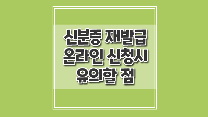  신분증 재발급 온라인으로 신청하는 방법과 온라인 신청시 유의할 점