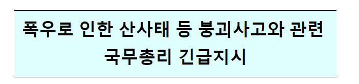 폭우로 인한 산사태 등 붕괴사고와 관련 국무총리 긴급지시 폭우로 인한 산사태 등 붕괴사고와 관련 국무총리 긴급지시