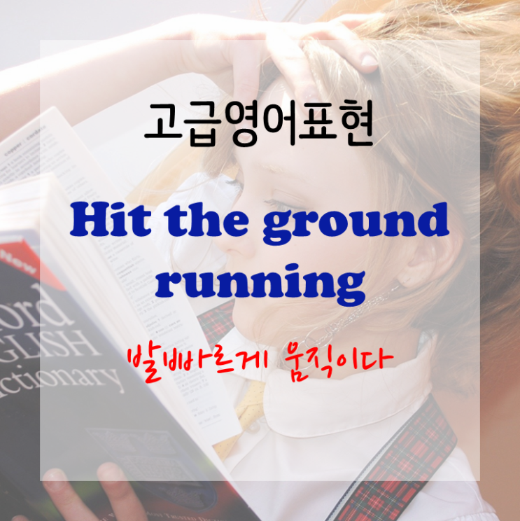 [고급영어표현] hit the ground running - 발빠르게 움직이다