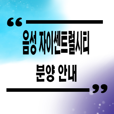  음성 자이 센트럴시티 미분양아파트 무극리 줍줍 잔여세대 분양가격 문의
