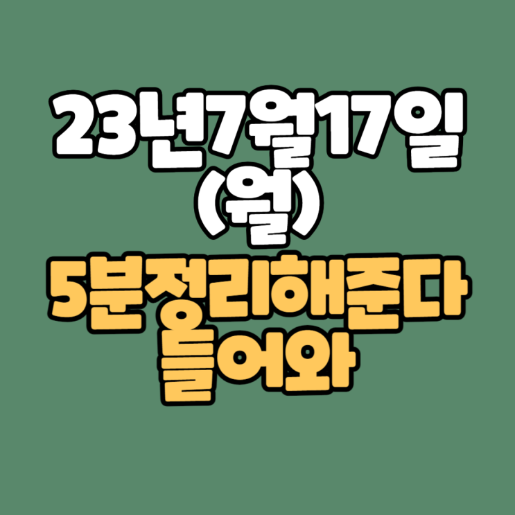  [주식]23년7월17일(월) #오늘증시 5분만에 싹다 알려준다