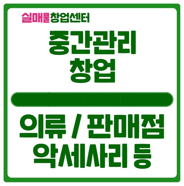 중간관리 창업에 대해.. (악세사리 의류 판매점) 중간관리 창업에 대해.. (악세사리 의류 판매점)