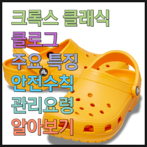  크록스 클래식 클로그 주요 특징 안전수칙 및 관리요령 알아보기