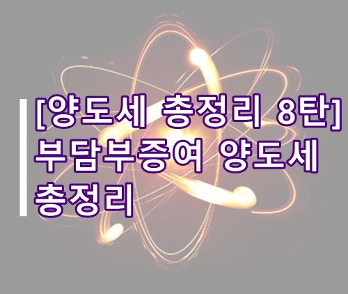  [양도세 총정리 8탄]부담부증여 시 채무분 양도소득세 계산방법