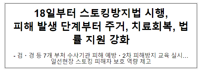 18일부터 스토킹방지법 시행, 피해 발생 단계부터 주거, 치료회복, 법률 지원 강화 18일부터 스토킹방지법 시행, 피해 발생 단계부터 주거, 치료회복, 법률 지원 강화