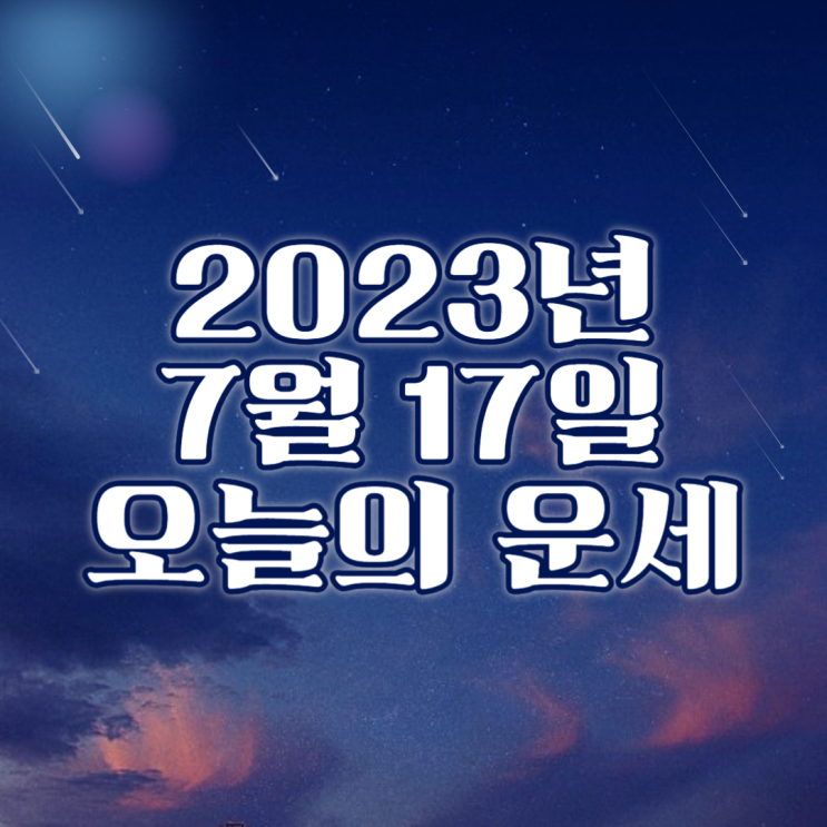  2023년 7월 17일 오늘의운세 띠별운세