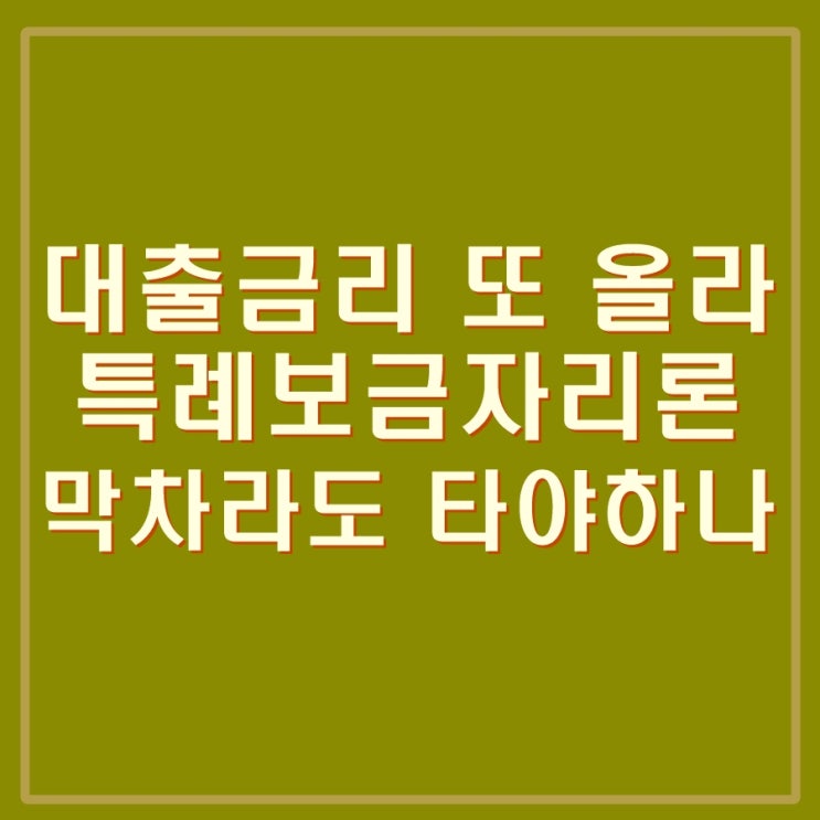  주담대 대출금리 또 오른다. 코픽스 영향. 특례보금자리론으로 갈아탈까?특례보금자리론 장점