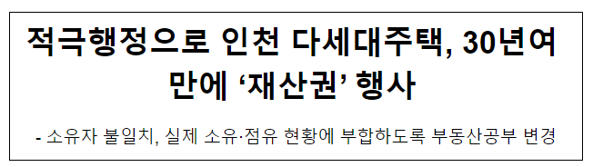 적극행정으로 인천 다세대주택, 30년여 만에 ‘재산권’ 행사 적극행정으로 인천 다세대주택, 30년여 만에 ‘재산권’ 행사