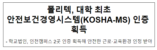 폴리텍, 대학 최초 안전보건경영시스템(KOSHA-MS) 인증 획득 폴리텍, 대학 최초 안전보건경영시스템(KOSHA-MS) 인증 획득