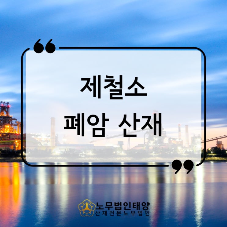  제철소 폐암 산재 승인받는법 , 광양/포항노무사