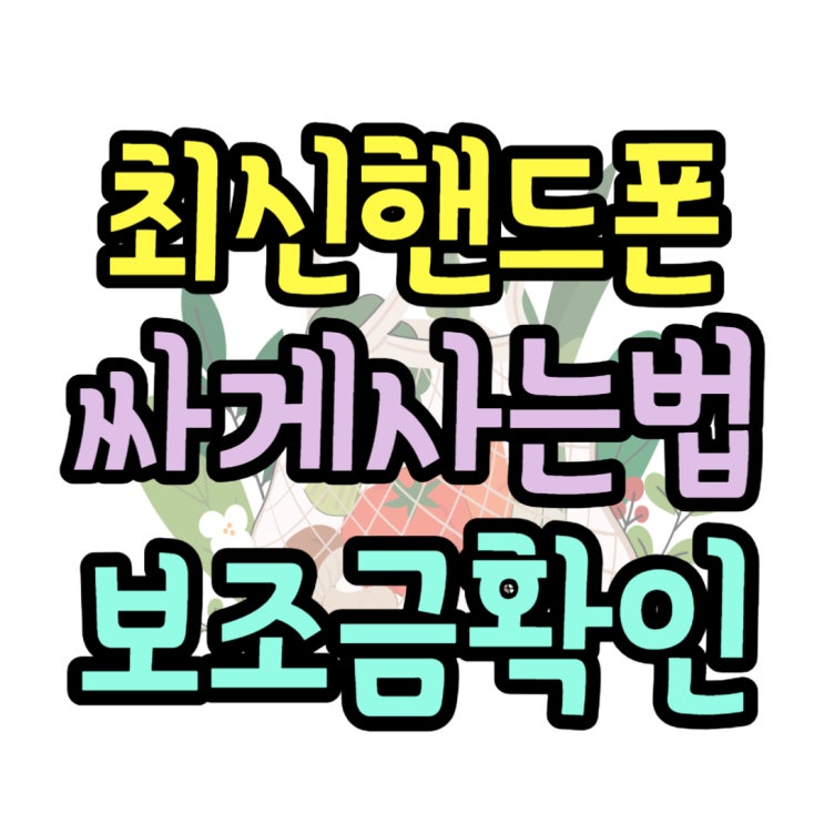 핸드폰싸게사는법 보조금 지원금 알아보기 핸드폰싸게사는법 보조금 지원금 알아보기