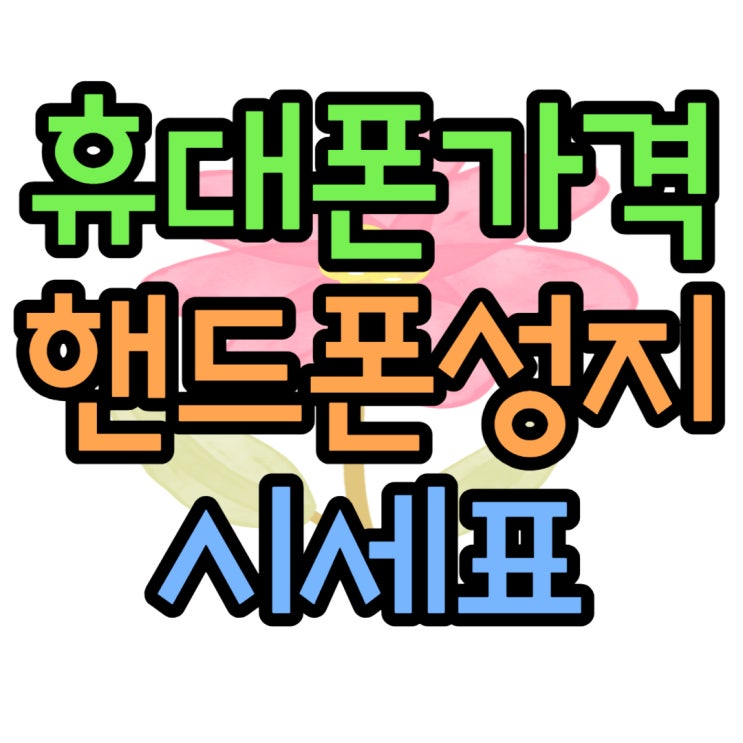 휴대폰 개통 위한 핸드폰 성지 시세표 활용 팁 휴대폰 개통 위한 핸드폰 성지 시세표 활용 팁