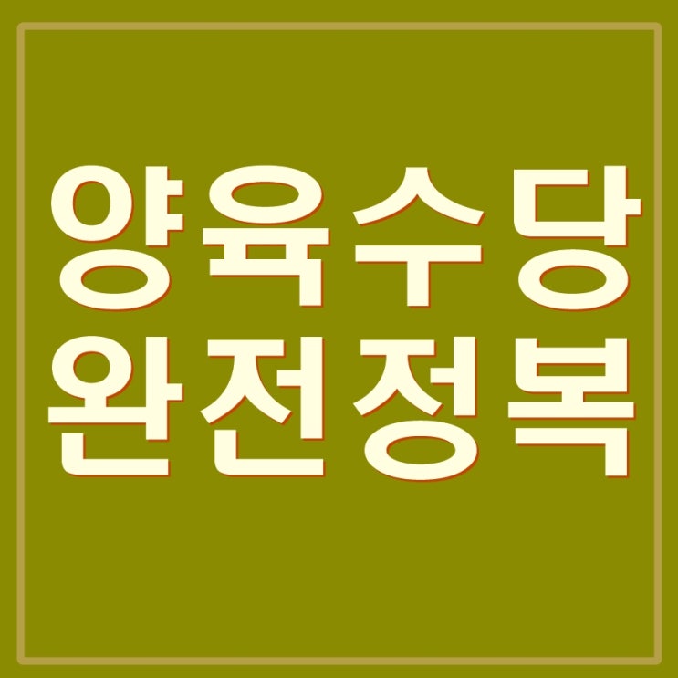  양육수당 지급금액, 장애양육수당, 농어촌양육수당 등 완전정복 총정리