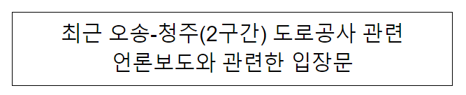 오송-청주(2구간) 도로공사 관련 언론보도와 관련한 입장문 오송-청주(2구간) 도로공사 관련 언론보도와 관련한 입장문