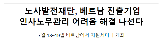 노사발전재단, 베트남 진출기업 인사노무관리 어려움 해결 나선다 노사발전재단, 베트남 진출기업 인사노무관리 어려움 해결 나선다