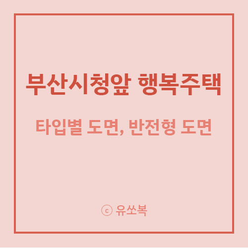 [ 행복주택 - 부산 시청앞 2단지 ] 세대 타입별 도면, 반전 평면도 이미지(사진) 사전점검 전에....