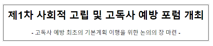 제1차 사회적 고립 및 고독사 예방 포럼 개최 제1차 사회적 고립 및 고독사 예방 포럼 개최
