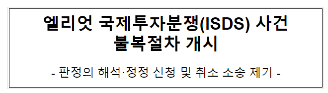 엘리엇 국제투자분쟁(ISDS) 사건 불복절차 개시 엘리엇 국제투자분쟁(ISDS) 사건 불복절차 개시