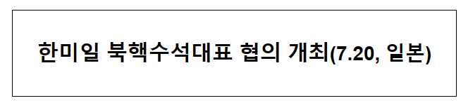 한미일 북핵수석대표 협의 개최(7.20, 일본) 한미일 북핵수석대표 협의 개최(7.20, 일본)
