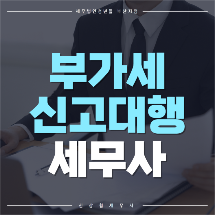  부산세무사, 부가세 신고 대행 맡기면 좋은 이유
