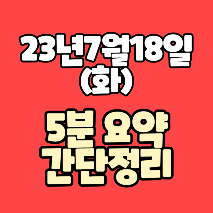  [주식]23년7월18일(화) #오늘증시 #형이5분만에정리해준다