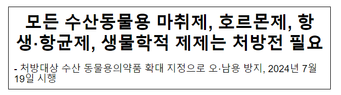 모든 수산동물용 마취제, 호르몬제, 항생·항균제, 생물학적 제제는 처방전 필요 모든 수산동물용 마취제, 호르몬제, 항생·항균제, 생물학적 제제는 처방전 필요