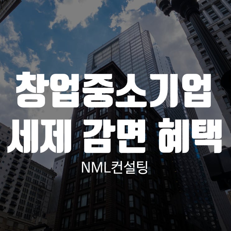  창업중소기업 , 세제감면 혜택받으세요!
