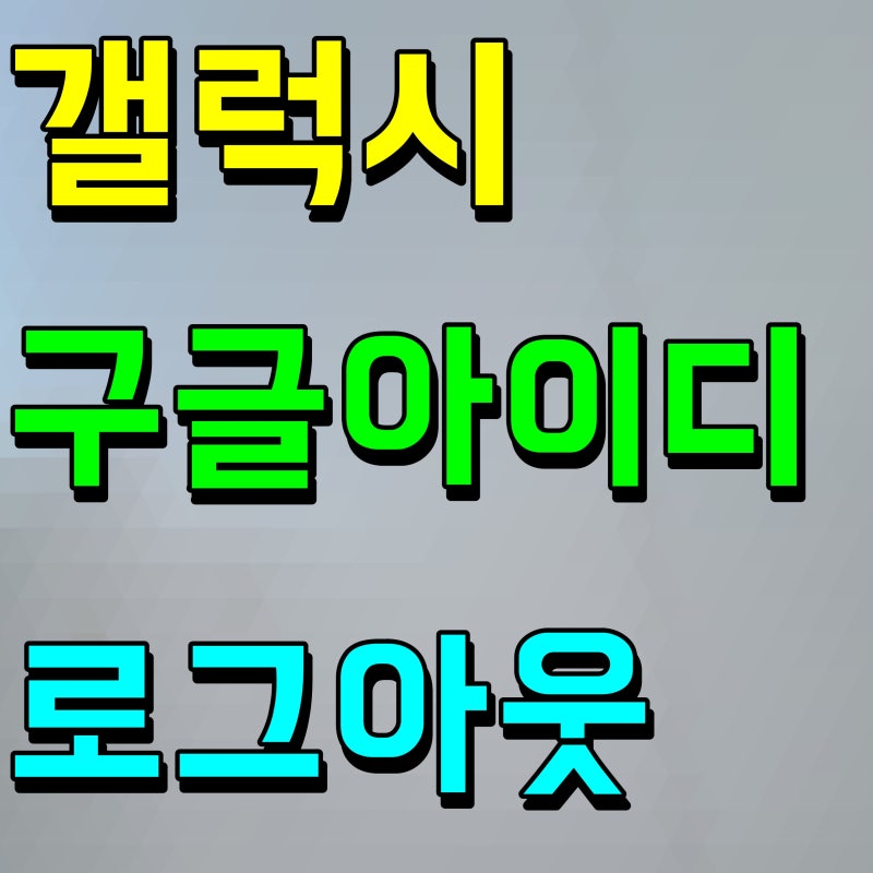 갤럭시 구글 로그아웃 아이디 삭제 방법은