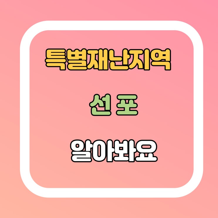  특별재난지역에 대해서 알아볼게요