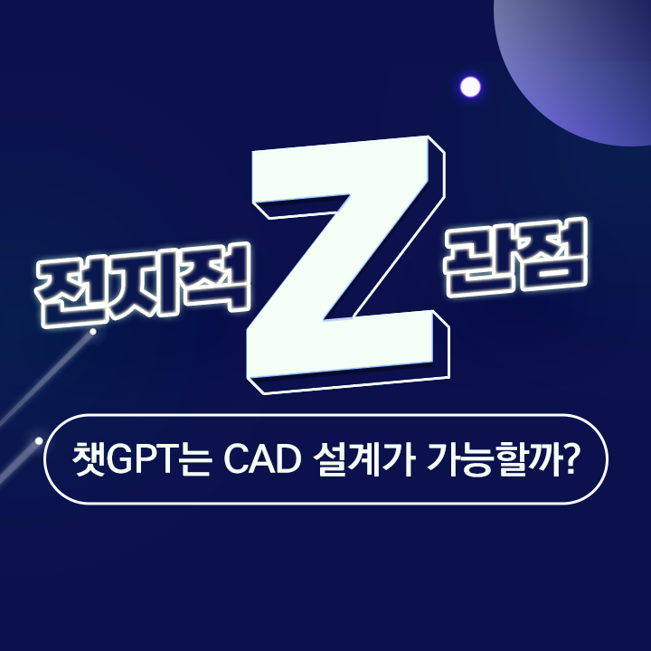  [전지적 Z관점]  챗GPT가 CAD 설계를 할 수 있을까?
