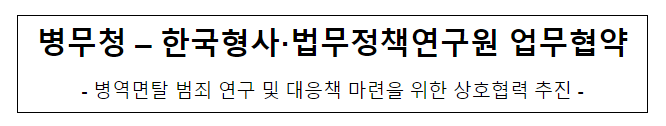 병무청-한국형사·법무정책연구원 업무협약 병무청-한국형사·법무정책연구원 업무협약