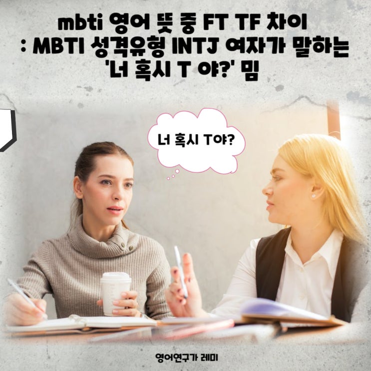 mbti 영어 뜻 중 FT TF 차이 : MBTI 성격유형 INTJ 여자가 말하는 '너 혹시 T 야?' 밈 mbti 영어 뜻 중 FT TF 차이 : MBTI 성격유형 INTJ 여자가 말하는 '너 혹시 T 야?' 밈