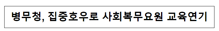 병무청, 집중호우로 사회복무요원 교육연기 병무청, 집중호우로 사회복무요원 교육연기