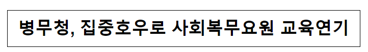 병무청, 집중호우로 사회복무요원 교육연기