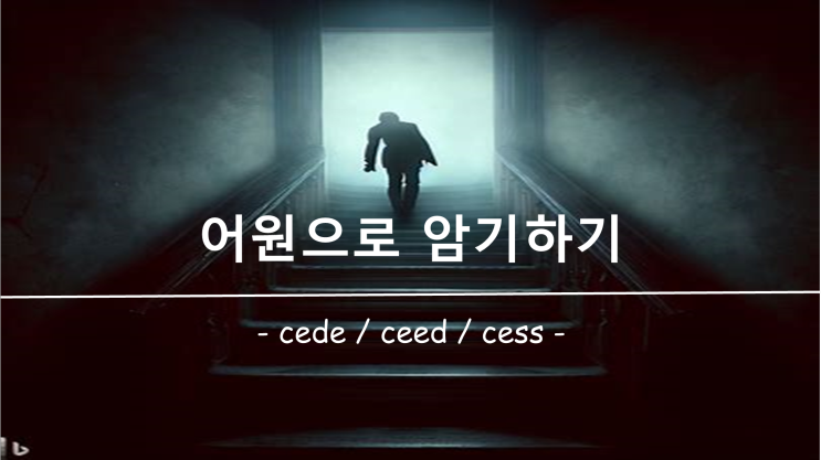 [영어 단어 암기] 접두사 / 접미사 cede, ceed, cess 의 의미