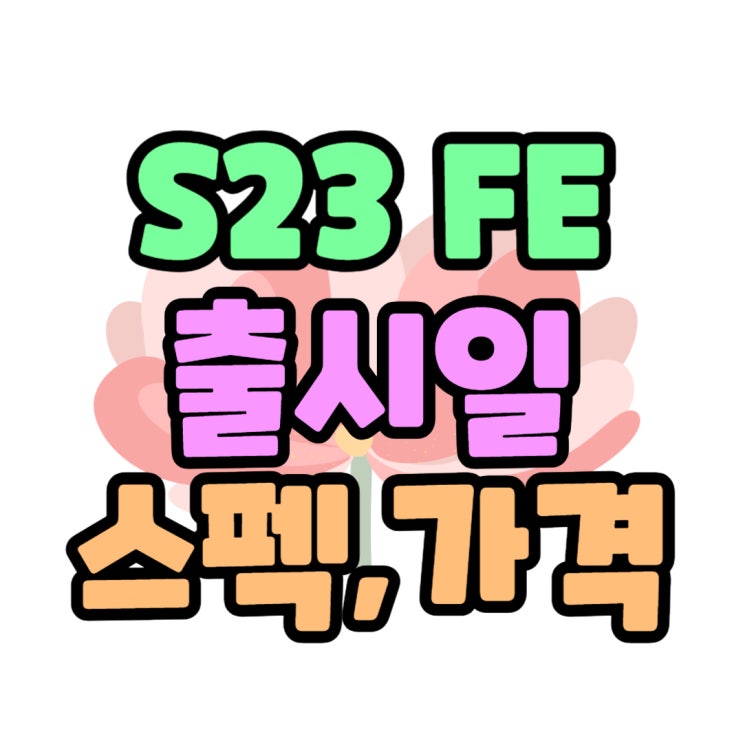 갤럭시 S23FE 출시일 예상 스펙 디자인 가격 갤럭시 S23FE 출시일 예상 스펙 디자인 가격