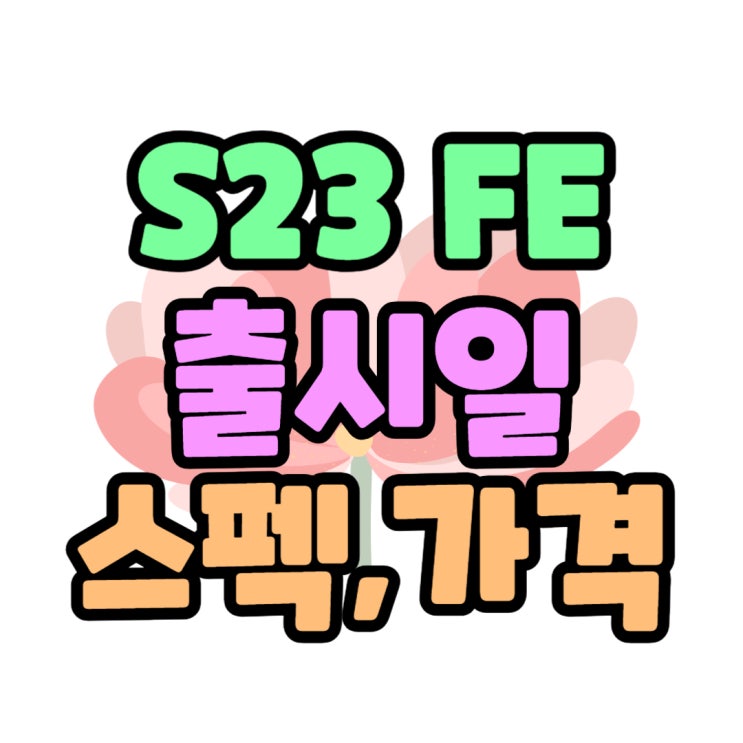 갤럭시 S23FE 출시일 예상 스펙 디자인 가격