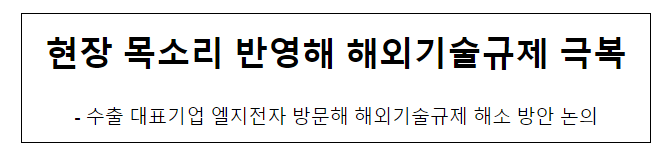 현장 목소리 반영해 해외기술규제 극복 현장 목소리 반영해 해외기술규제 극복