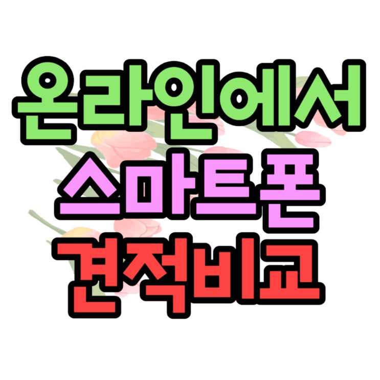 스마트폰 개통 온라인으로 조건 견적 비교하기 스마트폰 개통 온라인으로 조건 견적 비교하기