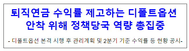 퇴직연금 수익률 제고하는 디폴트옵션 안착 위해 정책당국 역량 총집중