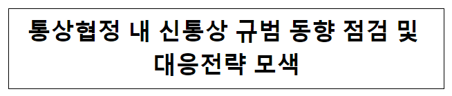통상협정 내 신통상 규범 동향 점검 및 대응전략 모색 통상협정 내 신통상 규범 동향 점검 및 대응전략 모색