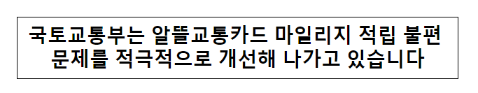국토교통부는 알뜰교통카드 마일리지 적립 불편 문제를 적극적으로 개선해 나가고 있습니다 국토교통부는 알뜰교통카드 마일리지 적립 불편 문제를 적극적으로 개선해 나가고 있습니다