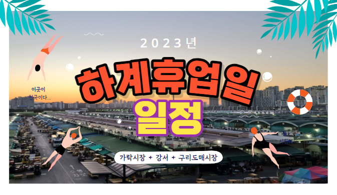  [가락시장 소식] 2023년 도매시장(가락시장,강서,구리) 하계휴업일을 알려드립니다!