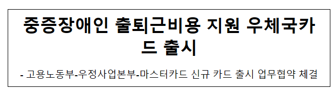 중증장애인 출퇴근비용 지원 우체국카드 출시 중증장애인 출퇴근비용 지원 우체국카드 출시