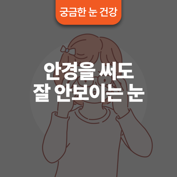  안경을 써도 잘 안보이는 눈, 어떤 문제가 있을까요?