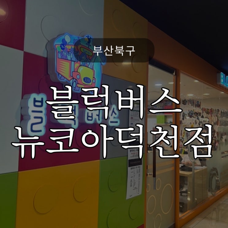  뭐하고놀지?/ 부산 덕천 블럭버스 / 6세 아이 / 뉴코아덕천점 / 블럭카페 / 레고방