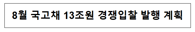 8월 국고채 13조원 경쟁입찰 발행 계획_기획재정부 8월 국고채 13조원 경쟁입찰 발행 계획_기획재정부